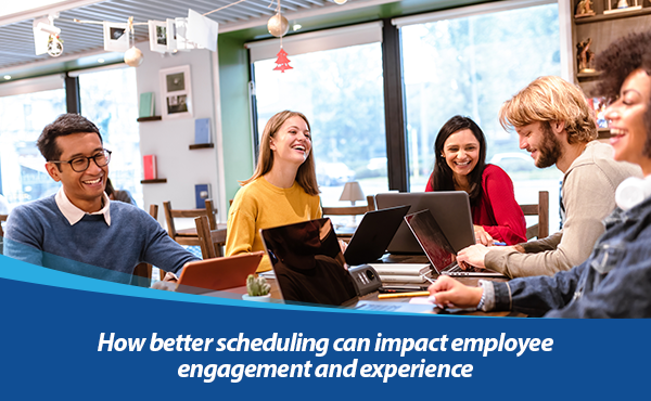 How better scheduling can impact employee engagement and experience ...